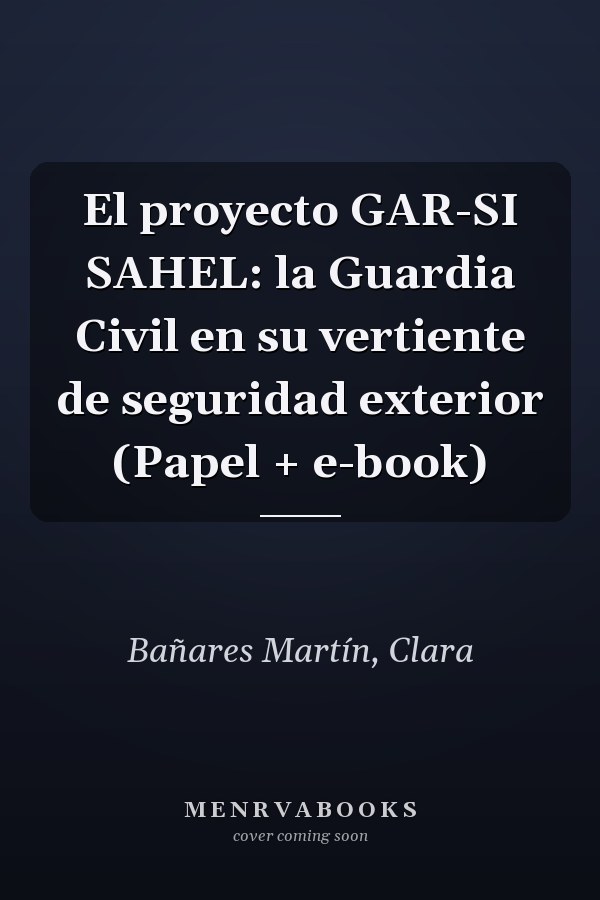 El proyecto GAR-SI SAHEL: la Guardia Civil en su vertiente de seguridad exterior (Papel + e-book)