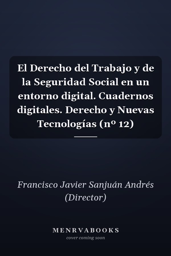 El Derecho del Trabajo y de la Seguridad Social en un entorno digital. Cuadernos digitales. Derecho y Nuevas Tecnologías (nº 12)