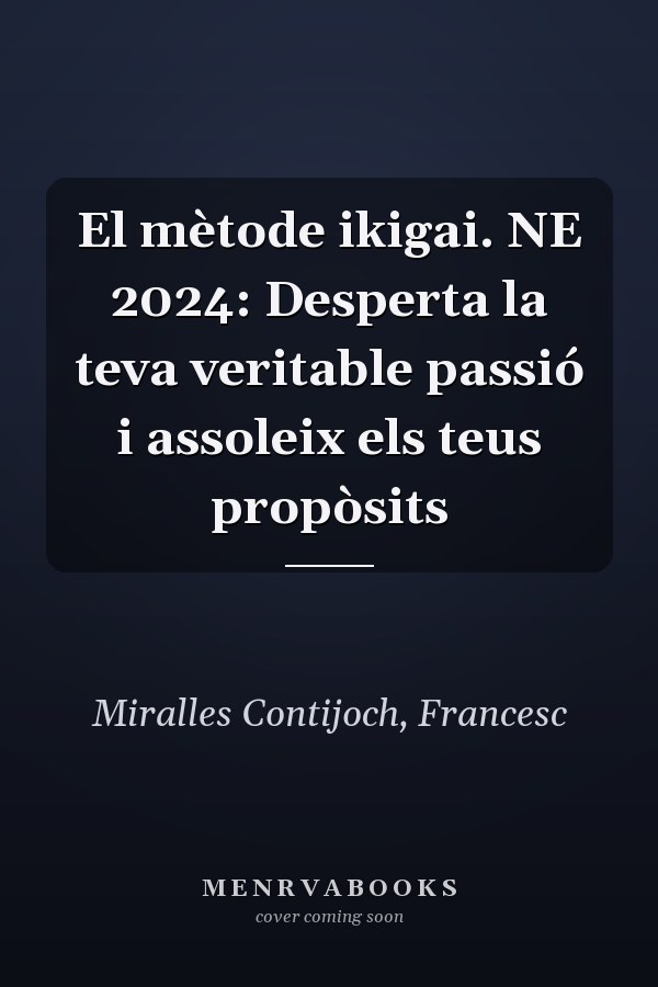 El mètode ikigai. NE 2024: Desperta la teva veritable passió i assoleix els teus propòsits
