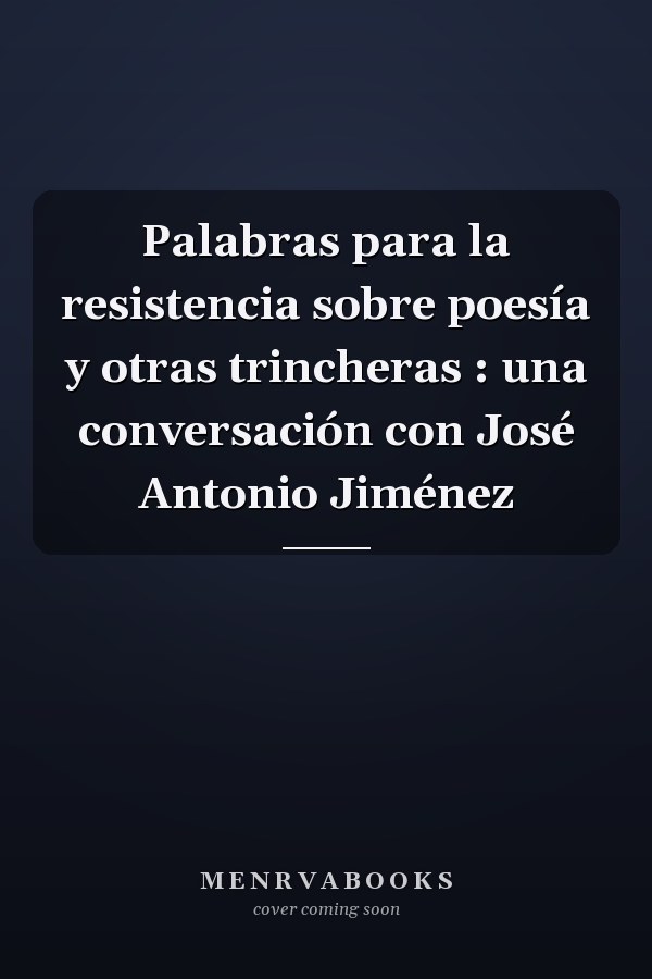 Palabras para la resistencia sobre poesía y otras trincheras : una conversación con José Antonio Jiménez