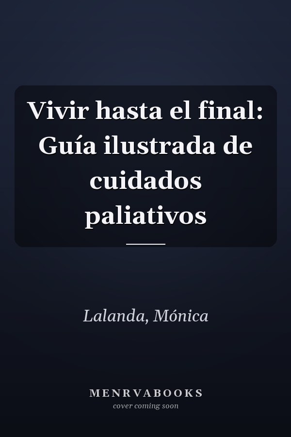 Vivir hasta el final: Guía ilustrada de cuidados paliativos