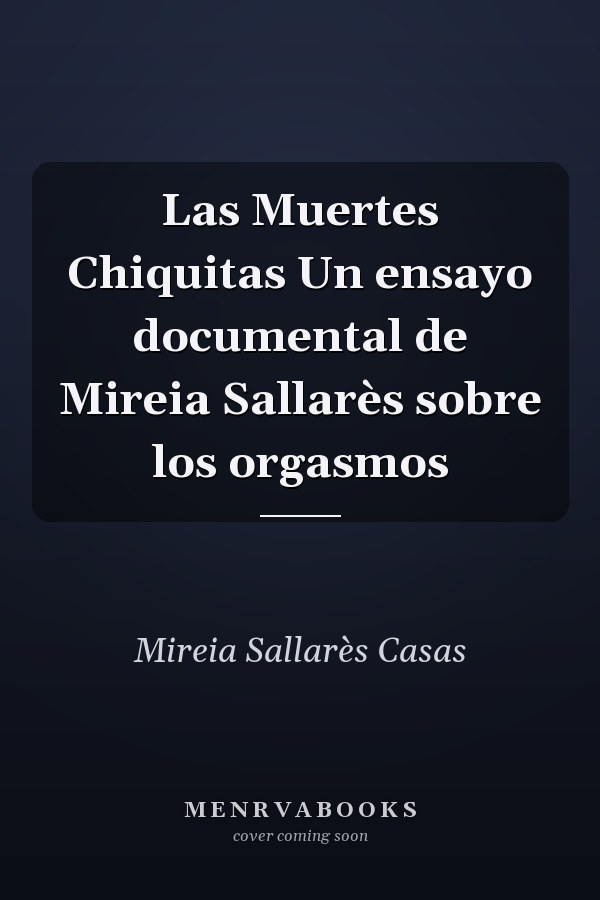 Las Muertes Chiquitas Un ensayo documental de Mireia Sallarès sobre los orgasmos