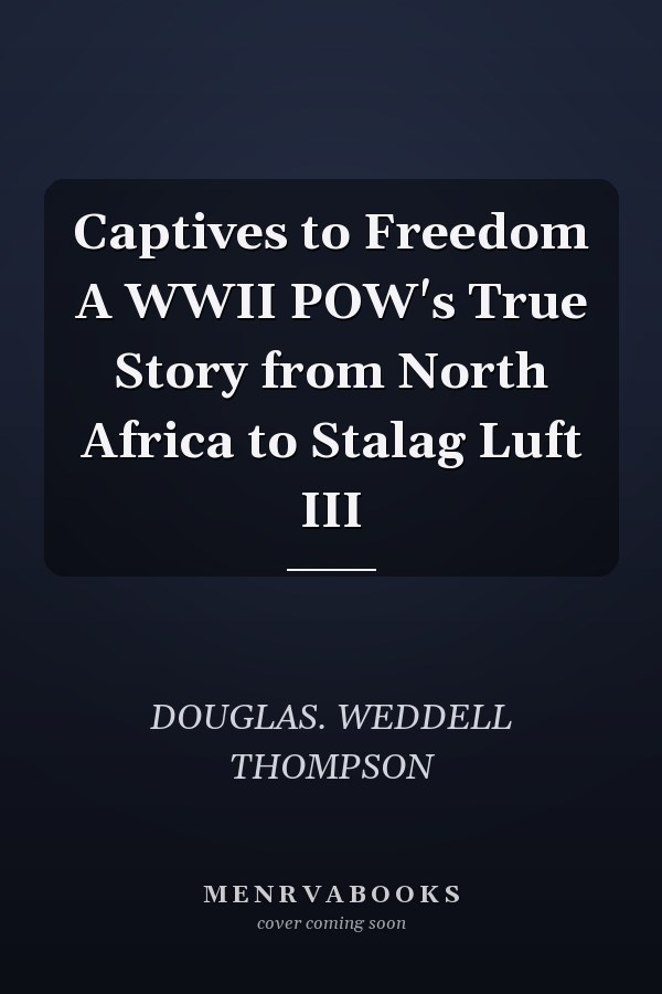 Captives to Freedom A WWII POW's True Story from North Africa to Stalag Luft III