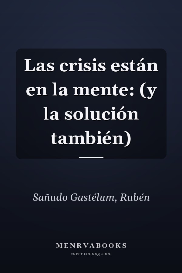 Las crisis están en la mente: (y la solución también)