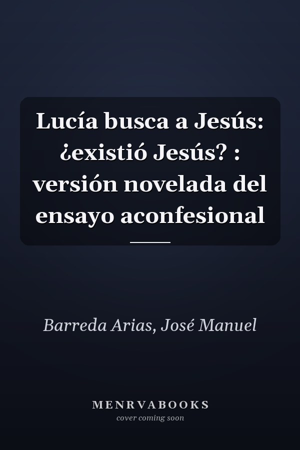 Lucía busca a Jesús: ¿existió Jesús? : versión novelada del ensayo aconfesional