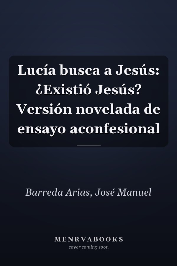 Lucía busca a Jesús: ¿Existió Jesús? Versión novelada de ensayo aconfesional