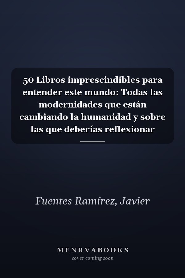 50 Libros imprescindibles para entender este mundo: Todas las modernidades que están cambiando la humanidad y sobre las que deberías reflexionar