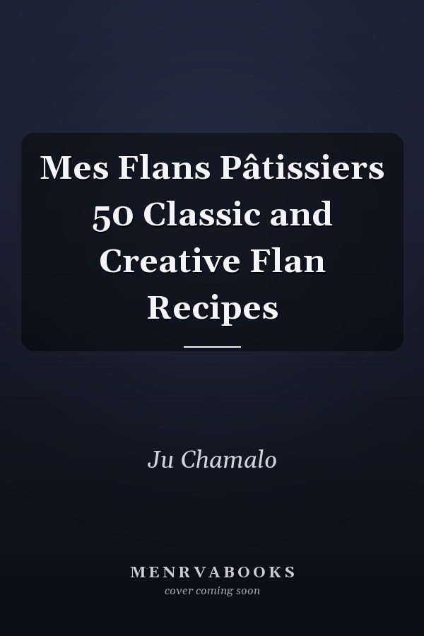 Mes Flans Pâtissiers 50 Classic and Creative Flan Recipes