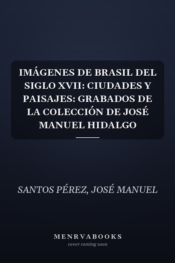 IMÁGENES DE BRASIL DEL SIGLO XVII: CIUDADES Y PAISAJES: GRABADOS DE LA COLECCIÓN DE JOSÉ MANUEL HIDALGO