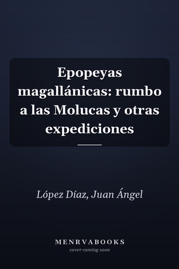 Epopeyas magallánicas: rumbo a las Molucas y otras expediciones