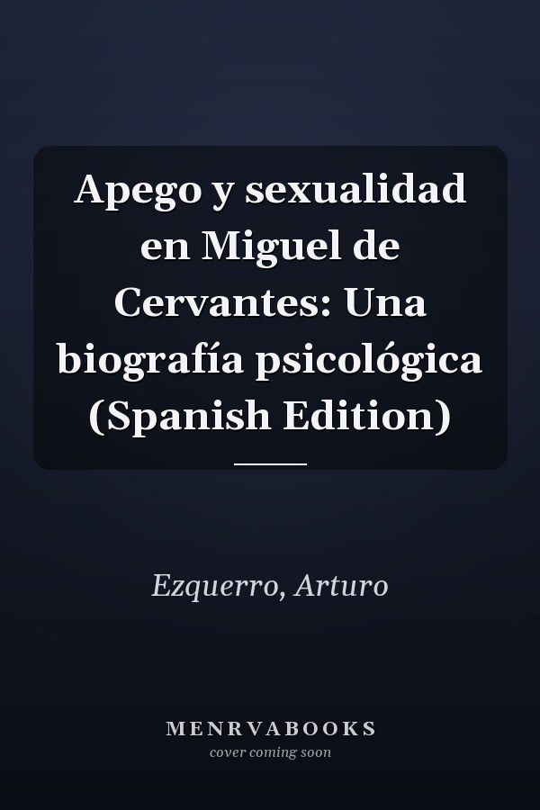 Apego y sexualidad en Miguel de Cervantes: Una biografía psicológica (Spanish Edition)