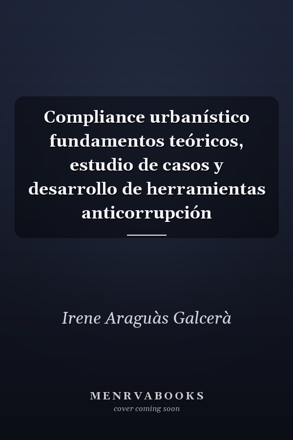 Compliance urbanístico fundamentos teóricos, estudio de casos y desarrollo de herramientas anticorrupción