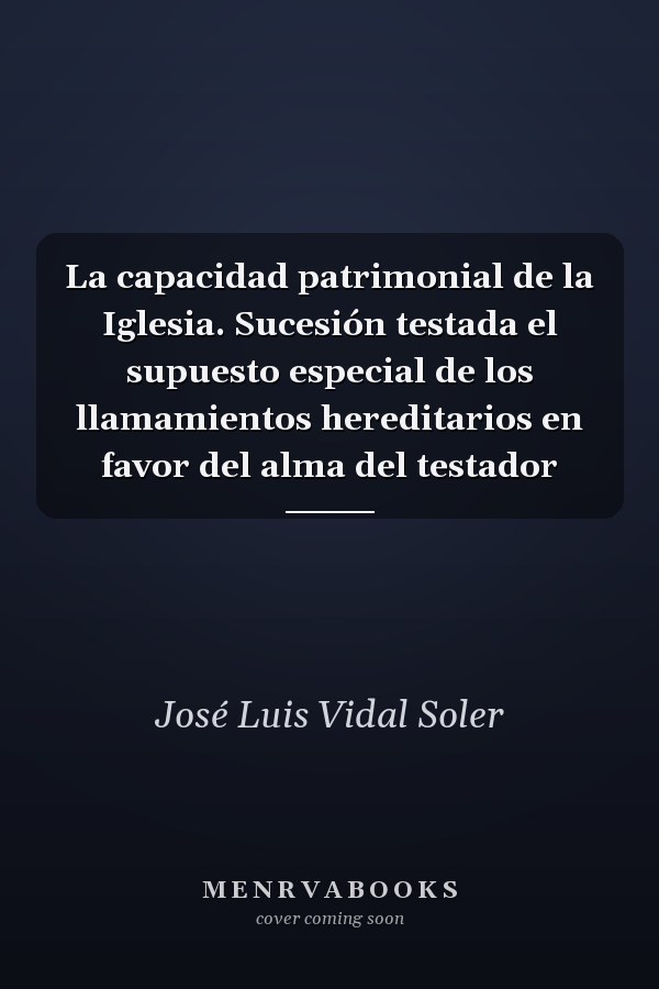 La capacidad patrimonial de la Iglesia. Sucesión testada el supuesto especial de los llamamientos hereditarios en favor del alma del testador