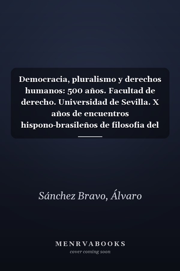 Democracia, pluralismo y derechos humanos: 500 años. Facultad de derecho. Universidad de Sevilla. X años de encuentros hispono-brasileños de filosofia del derecho y derechos humanos