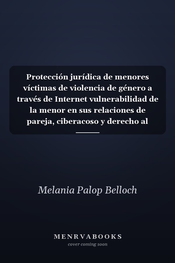 Protección jurídica de menores víctimas de violencia de género a través de Internet vulnerabilidad de la menor en sus relaciones de pareja, ciberacoso y derecho al olvido