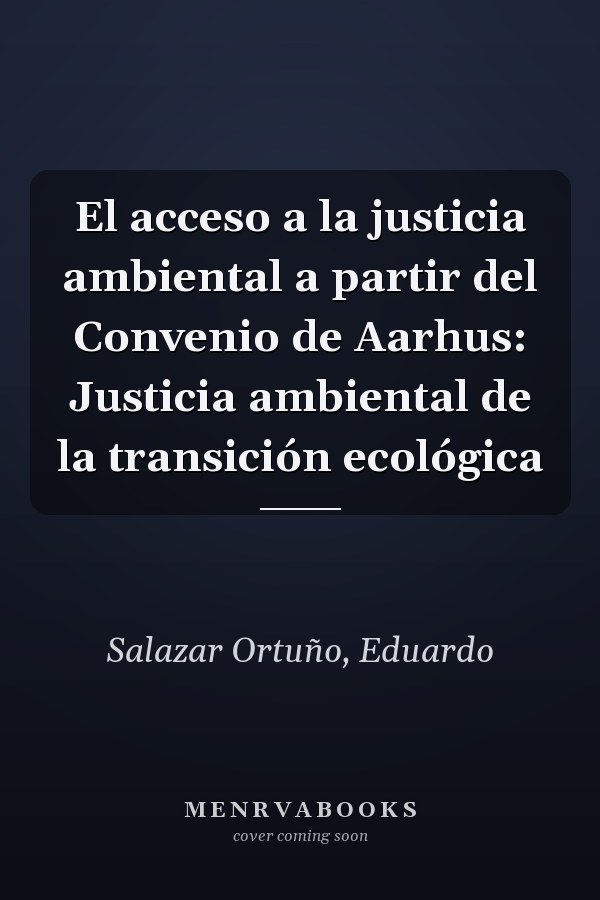 El acceso a la justicia ambiental a partir del Convenio de Aarhus: Justicia ambiental de la transición ecológica