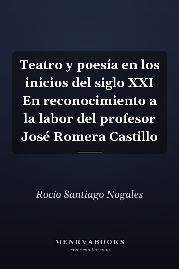 Teatro y poesía en los inicios del siglo XXI En reconocimiento a la labor del profesor José Romera Castillo