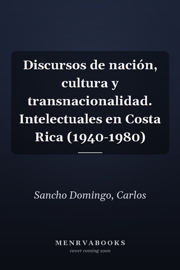 Discursos de nación, cultura y transnacionalidad. Intelectuales en Costa Rica (1940-1980)