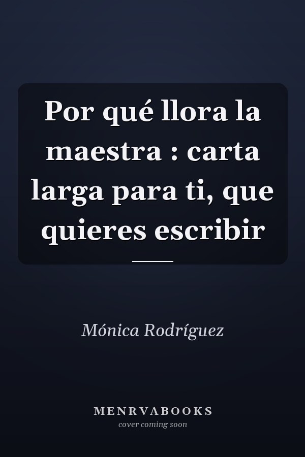 Por qué llora la maestra : carta larga para ti, que quieres escribir
