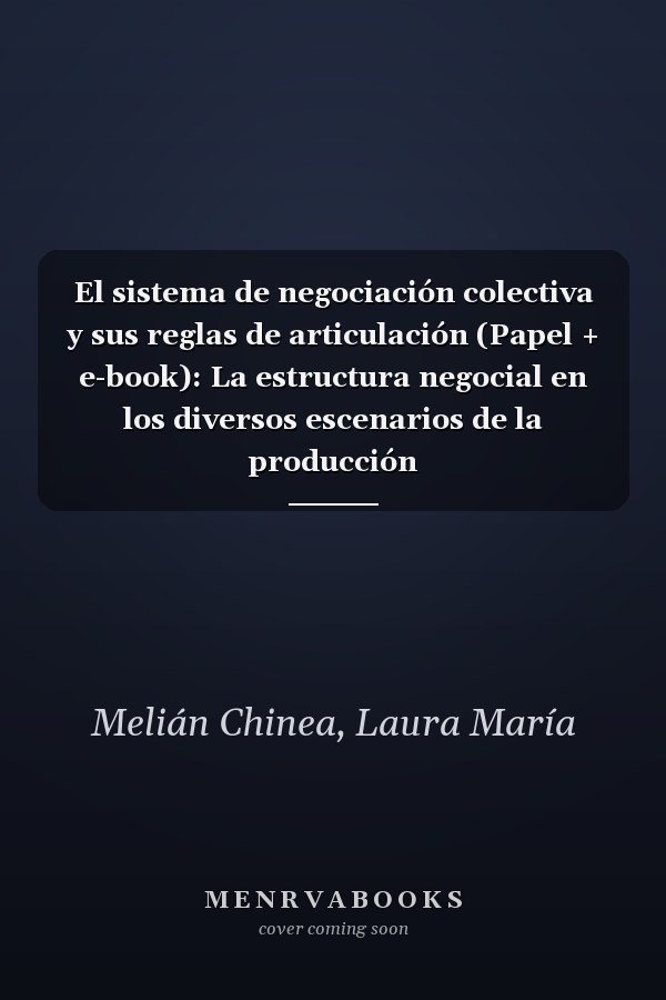 El sistema de negociación colectiva y sus reglas de articulación (Papel + e-book): La estructura negocial en los diversos escenarios de la producción