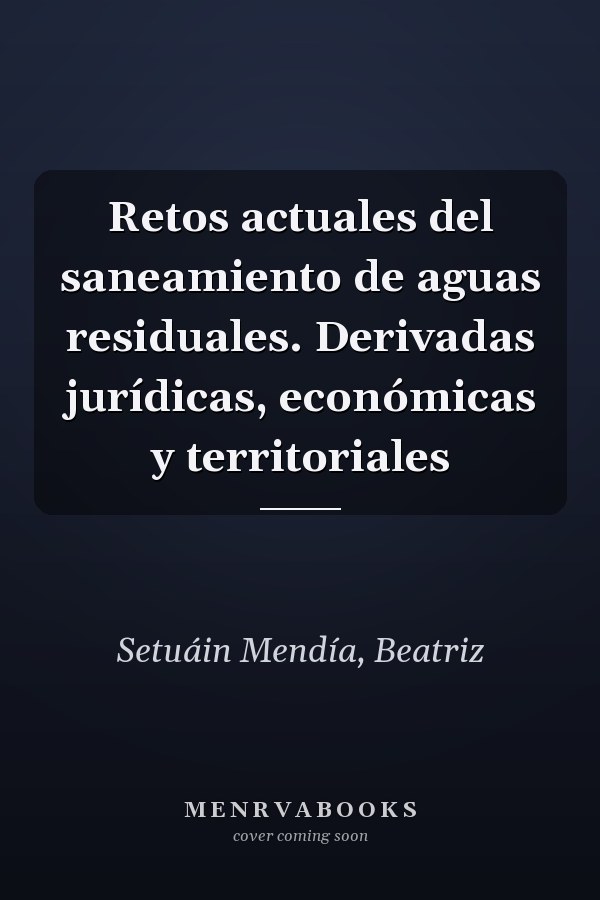 Retos actuales del saneamiento de aguas residuales. Derivadas jurídicas, económicas y territoriales