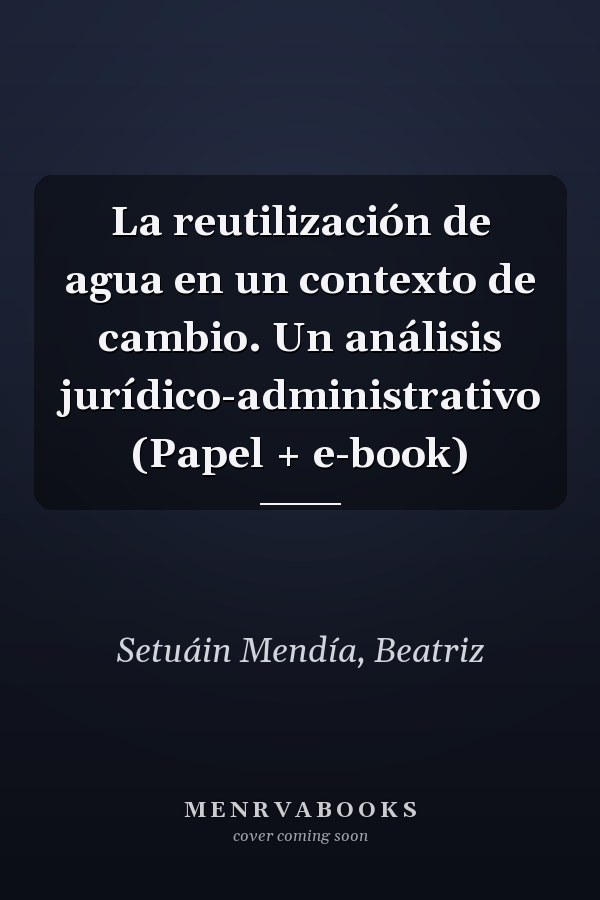 La reutilización de agua en un contexto de cambio. Un análisis jurídico-administrativo (Papel + e-book)