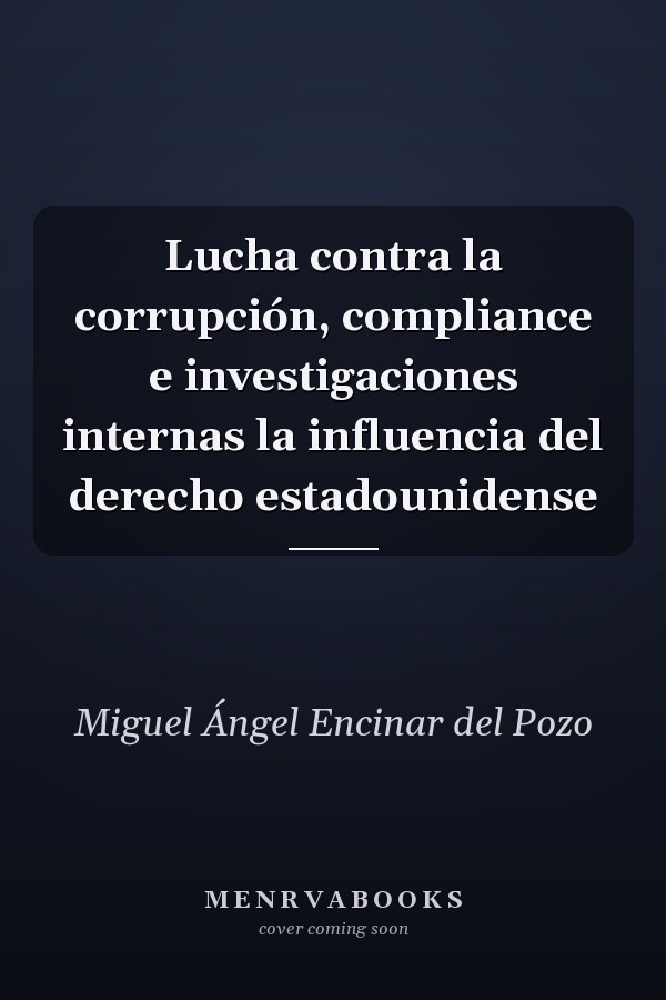 Lucha contra la corrupción, compliance e investigaciones internas la influencia del derecho estadounidense