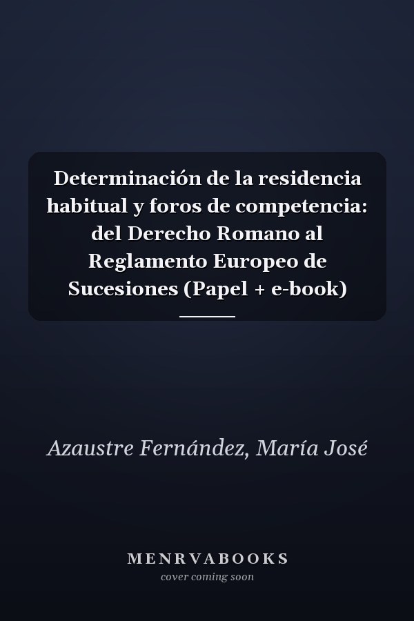 Determinación de la residencia habitual y foros de competencia: del Derecho Romano al Reglamento Europeo de Sucesiones (Papel + e-book)