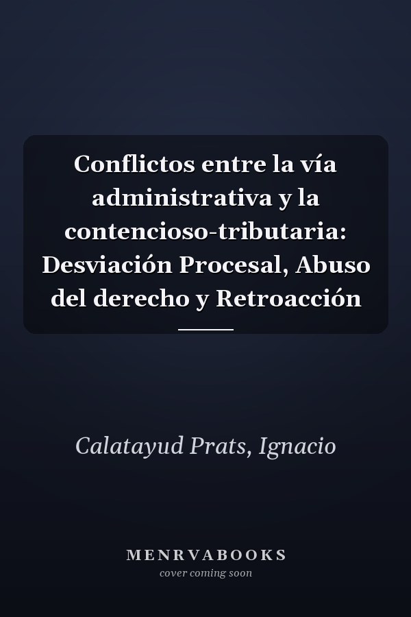 Conflictos entre la vía administrativa y la contencioso-tributaria: Desviación Procesal, Abuso del derecho y Retroacción