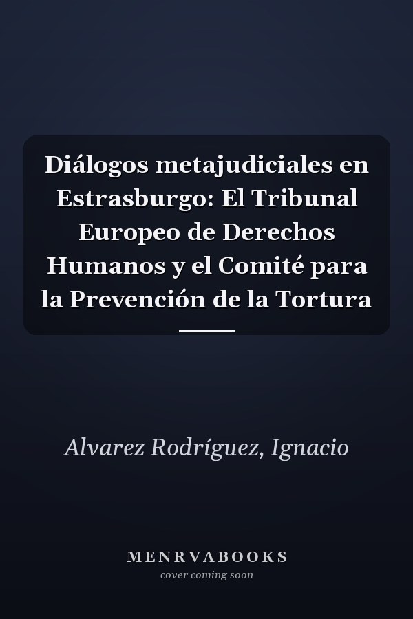 Diálogos metajudiciales en Estrasburgo: El Tribunal Europeo de Derechos Humanos y el Comité para la Prevención de la Tortura