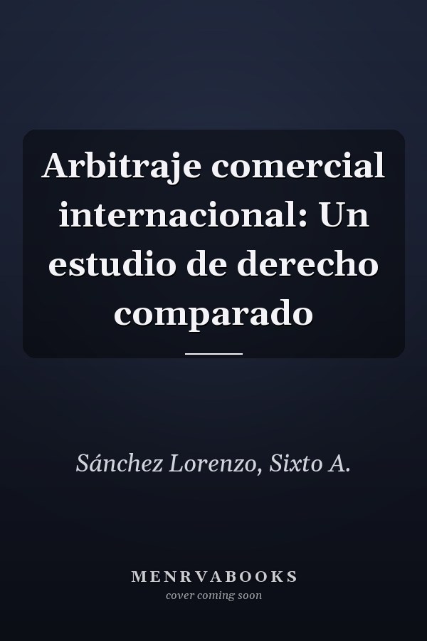 Arbitraje comercial internacional: Un estudio de derecho comparado