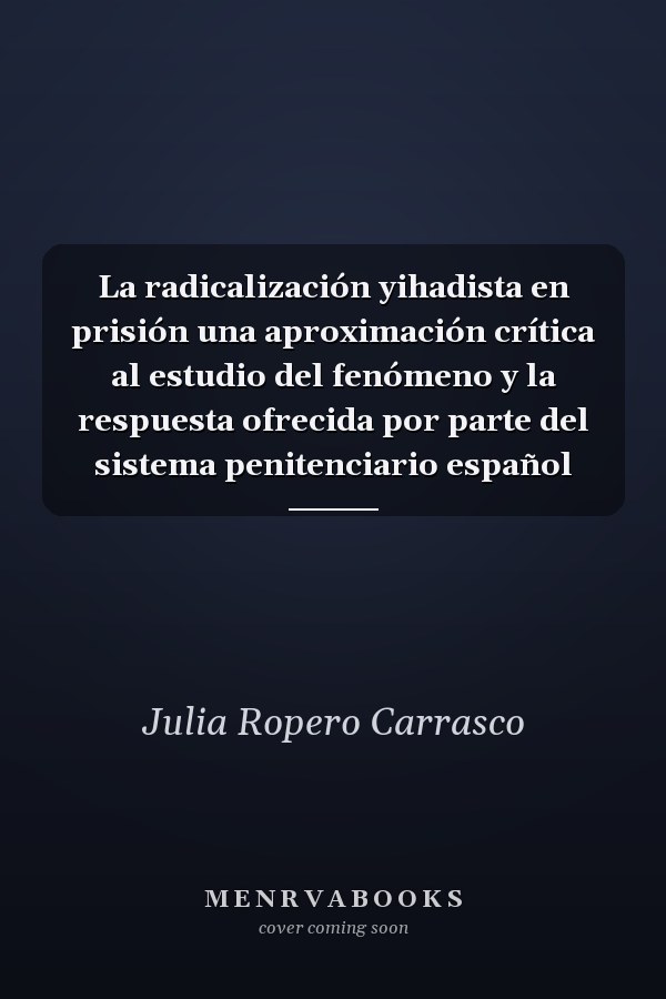 La radicalización yihadista en prisión una aproximación crítica al estudio del fenómeno y la respuesta ofrecida por parte del sistema penitenciario español