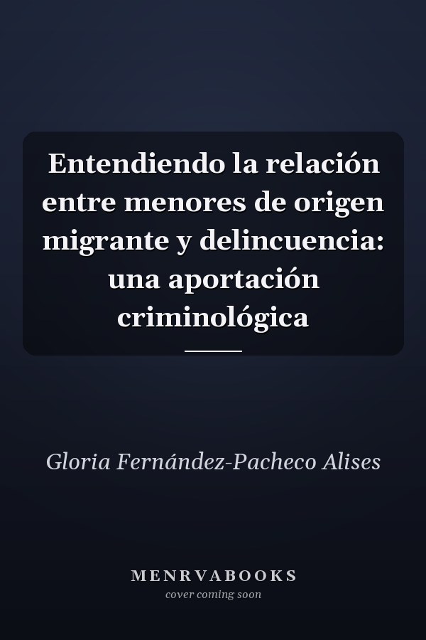 Entendiendo la relación entre menores de origen migrante y delincuencia: una aportación criminológica