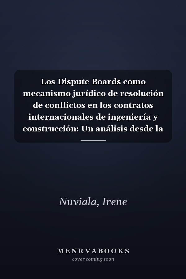 Los Dispute Boards como mecanismo jurídico de resolución de conflictos en los contratos internacionales de ingeniería y construcción: Un análisis desde la perspectiva del derecho transnacional