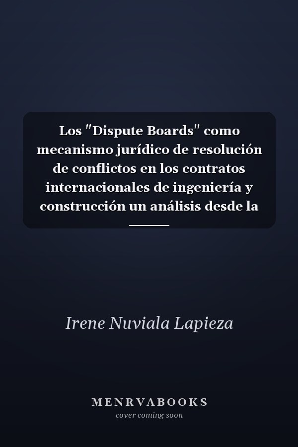 Los "Dispute Boards" como mecanismo jurídico de resolución de conflictos en los contratos internacionales de ingeniería y construcción un análisis desde la perspectiva del derecho transnacional