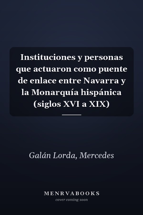 Instituciones y personas que actuaron como puente de enlace entre Navarra y la Monarquía hispánica (siglos XVI a XIX)