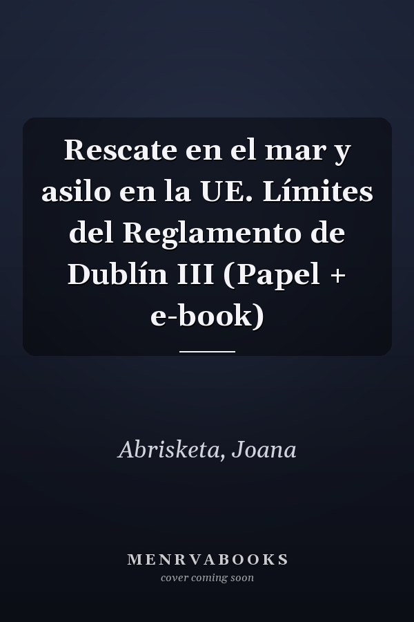 Rescate en el mar y asilo en la UE. Límites del Reglamento de Dublín III (Papel + e-book)