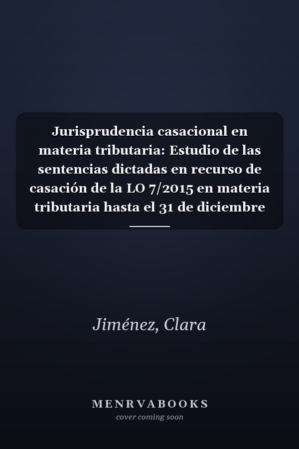 Jurisprudencia casacional en materia tributaria: Estudio de las sentencias dictadas en recurso de casación de la LO 7/2015 en materia tributaria hasta el 31 de diciembre de 2019