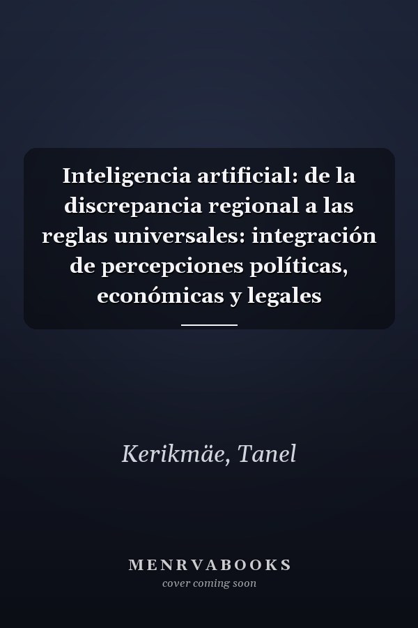 Inteligencia artificial: de la discrepancia regional a las reglas universales: integración de percepciones políticas, económicas y legales