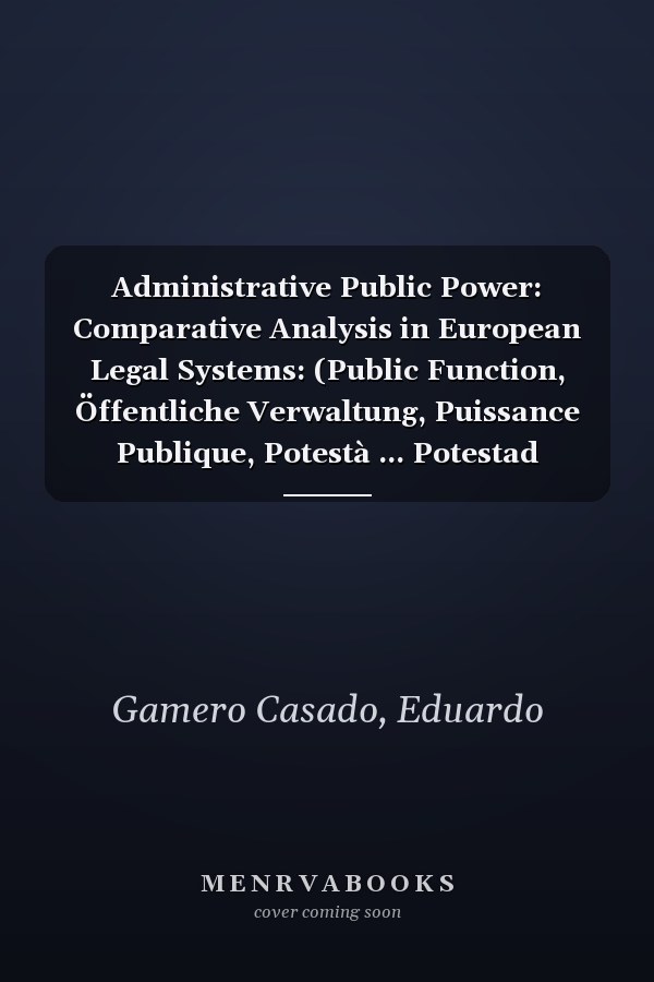 Administrative Public Power: Comparative Analysis in European Legal Systems: (Public Function, Öffentliche Verwaltung, Puissance Publique, Potestà ... Potestad Administrativa, W?adza Publiczna)