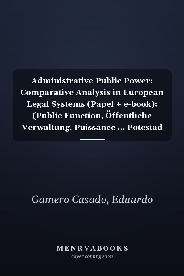 Administrative Public Power: Comparative Analysis in European Legal Systems (Papel + e-book): (Public Function, Öffentliche Verwaltung, Puissance ... Potestad Administrativa, W?adza Publiczna)