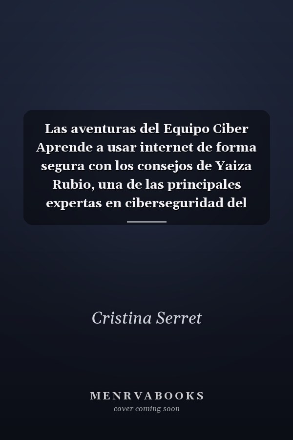 Las aventuras del Equipo Ciber Aprende a usar internet de forma segura con los consejos de Yaiza Rubio, una de las principales expertas en ciberseguridad del mundo