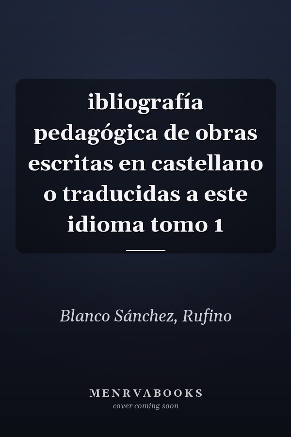 ibliografía pedagógica de obras escritas en castellano o traducidas a este idioma tomo 1