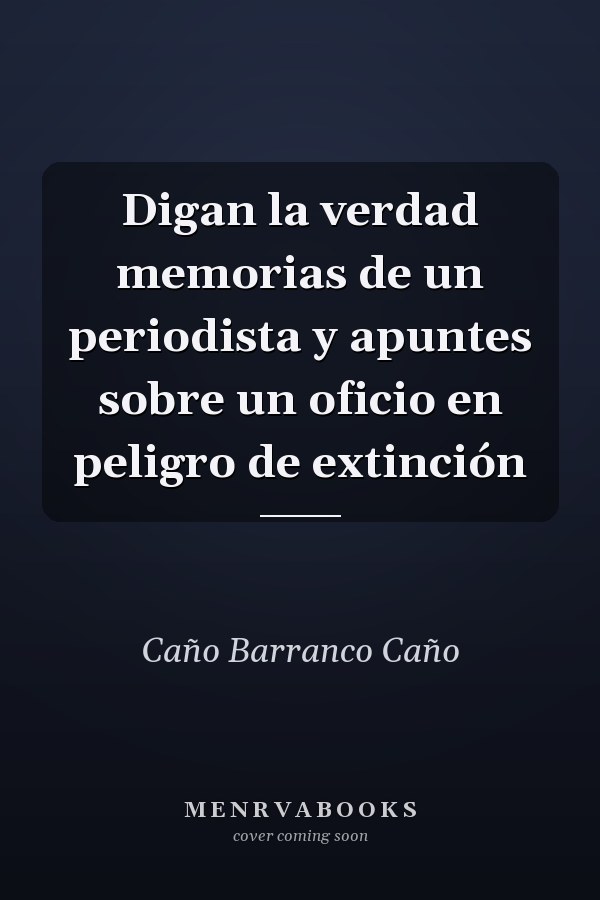 Digan la verdad memorias de un periodista y apuntes sobre un oficio en peligro de extinción