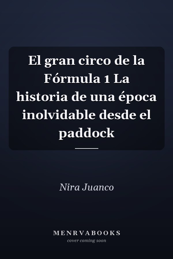 El gran circo de la Fórmula 1 La historia de una época inolvidable desde el paddock