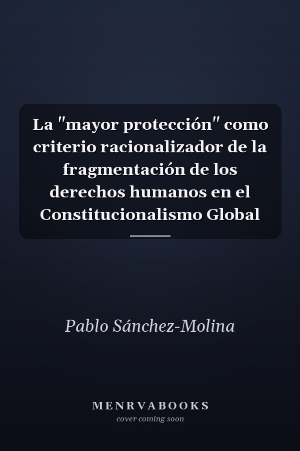 La "mayor protección" como criterio racionalizador de la fragmentación de los derechos humanos en el Constitucionalismo Global