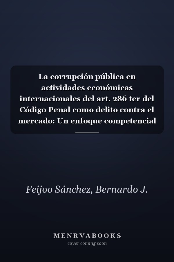 La corrupción pública en actividades económicas internacionales del art. 286 ter del Código Penal como delito contra el mercado: Un enfoque competencial de los delitos de corrupción en los negocios