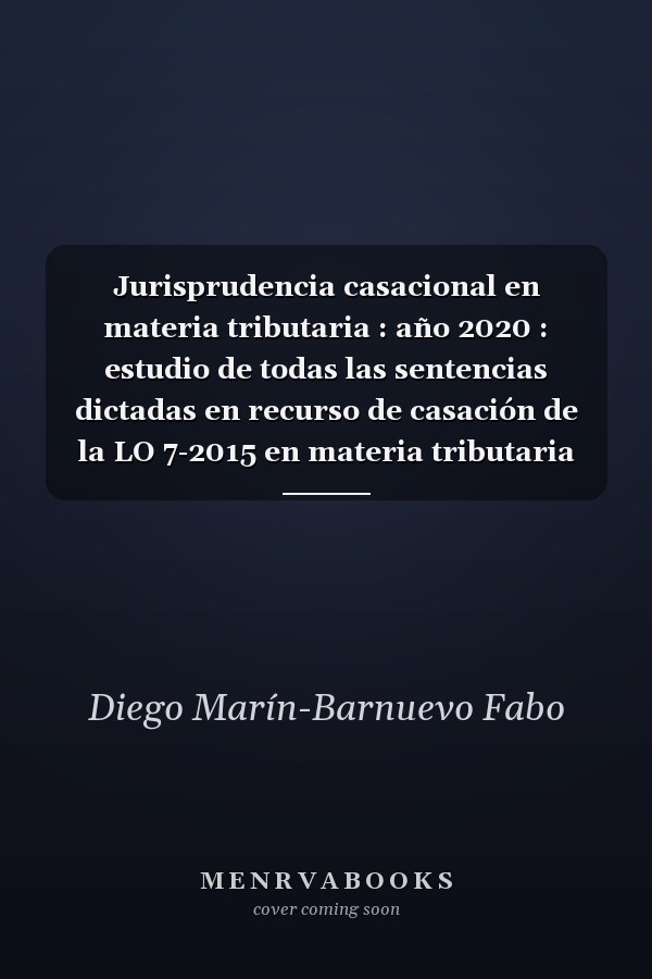 Jurisprudencia casacional en materia tributaria : año 2020 : estudio de todas las sentencias dictadas en recurso de casación de la LO 7-2015 en materia tributaria en el año 2020