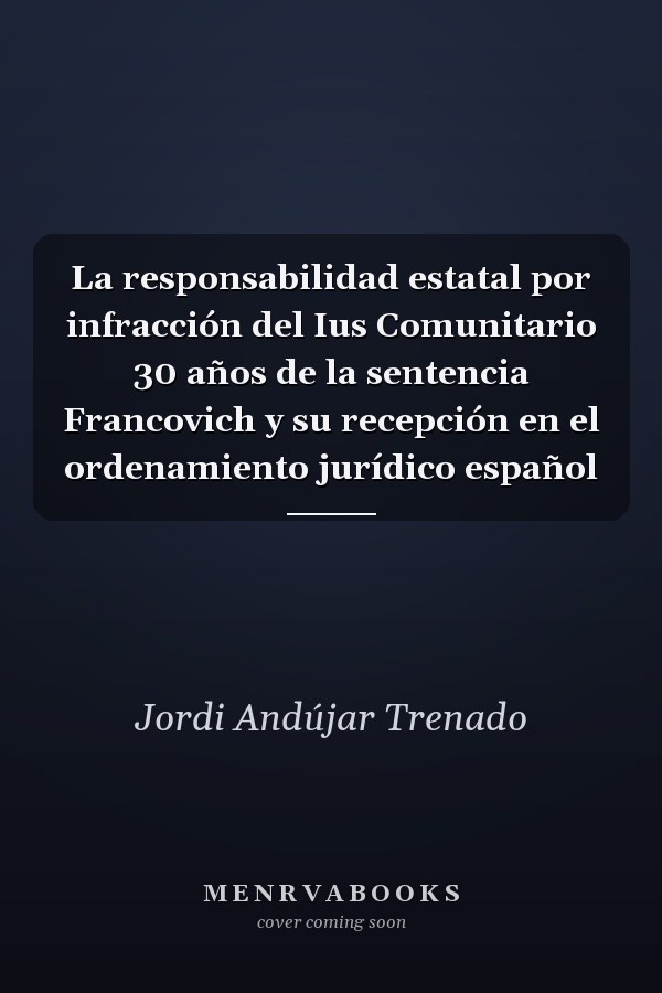 La responsabilidad estatal por infracción del Ius Comunitario 30 años de la sentencia Francovich y su recepción en el ordenamiento jurídico español