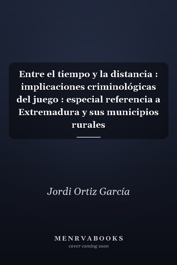 Entre el tiempo y la distancia : implicaciones criminológicas del juego : especial referencia a Extremadura y sus municipios rurales